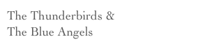 The Thunderbirds &                   The Blue Angels