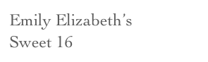 Emily Elizabeth’s       Sweet 16